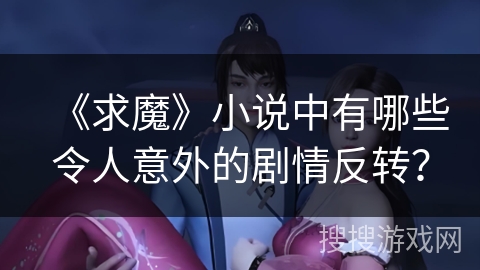 《求魔》小说中有哪些令人意外的剧情反转？