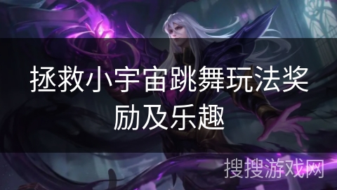 拯救小宇宙跳舞玩法奖励及乐趣