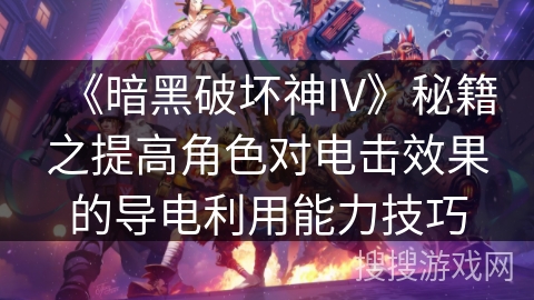 《暗黑破坏神IV》秘籍之提高角色对电击效果的导电利用能力技巧