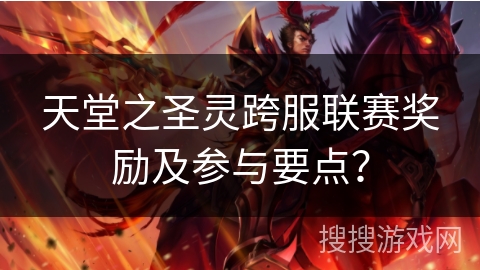 天堂之圣灵跨服联赛奖励及参与要点？