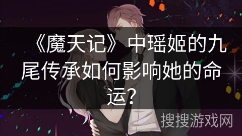 《魔天记》中瑶姬的九尾传承如何影响她的命运？