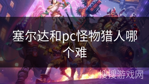 塞尔达和pc怪物猎人哪个难