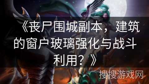 《丧尸围城副本，建筑的窗户玻璃强化与战斗利用？》