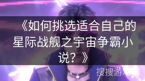 《如何挑选适合自己的星际战舰之宇宙争霸小说？》
