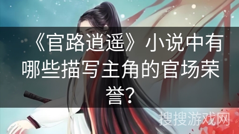 《官路逍遥》小说中有哪些描写主角的官场荣誉？