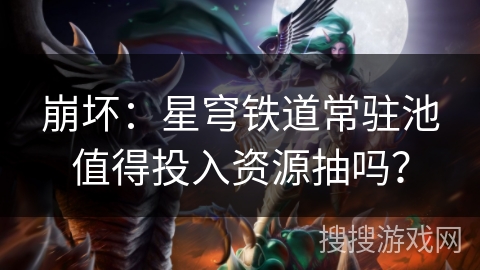 崩坏：星穹铁道常驻池值得投入资源抽吗？