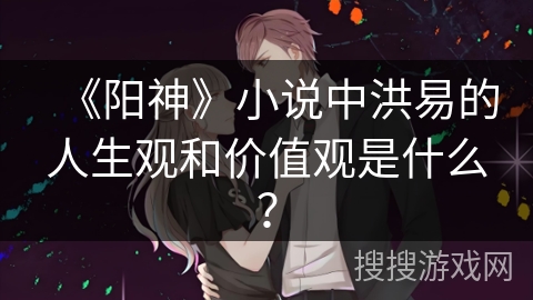 《阳神》小说中洪易的人生观和价值观是什么？