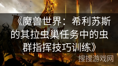 《魔兽世界：希利苏斯的其拉虫巢任务中的虫群指挥技巧训练》