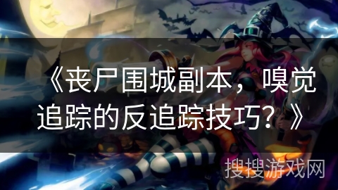 《丧尸围城副本，嗅觉追踪的反追踪技巧？》