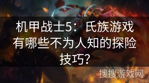 机甲战士5：氏族游戏有哪些不为人知的探险技巧？