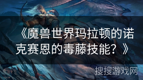 《魔兽世界玛拉顿的诺克赛恩的毒藤技能？》