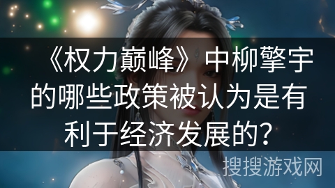 《权力巅峰》中柳擎宇的哪些政策被认为是有利于经济发展的？