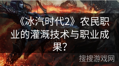 《冰汽时代2》农民职业的灌溉技术与职业成果？
