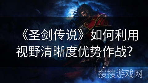 《圣剑传说》如何利用视野清晰度优势作战? 《圣剑传说》如何利用视野清晰度优势作战?