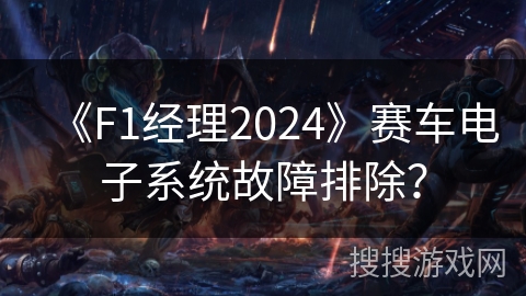 《F1经理2024》赛车电子系统故障排除? 《F1经理2024》赛车电子系统故障排除?