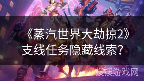 《蒸汽世界大劫掠2》支线任务隐藏线索？