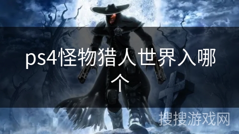 ps4怪物猎人世界入哪个 ps4怪物猎人世界入哪个