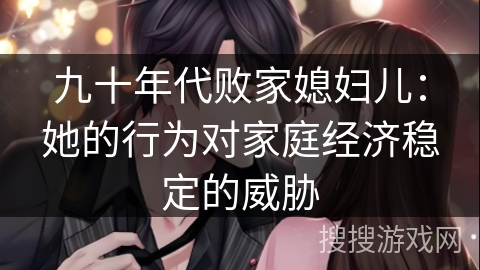 九十年代败家媳妇儿：她的行为对家庭经济稳定的威胁