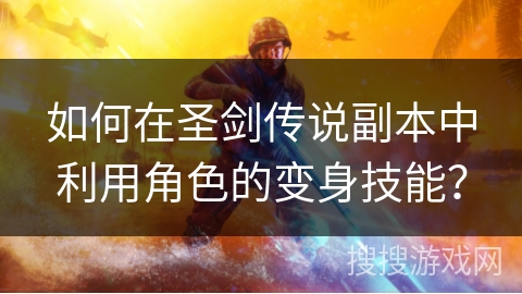 如何在圣剑传说副本中利用角色的变身技能？