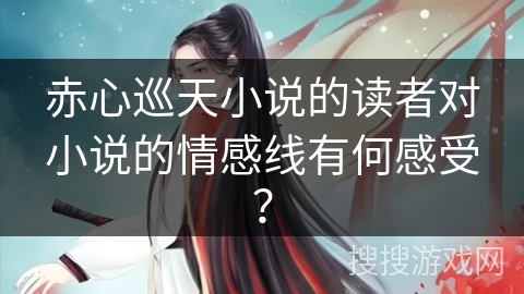 赤心巡天小说的读者对小说的情感线有何感受？
