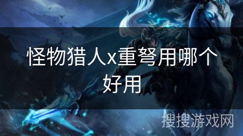 怪物猎人x重弩用哪个好用