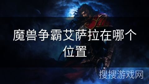 魔兽争霸艾萨拉在哪个位置 魔兽争霸艾萨拉在哪个位置