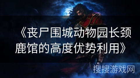 《丧尸围城动物园长颈鹿馆的高度优势利用》 《丧尸围城动物园长颈鹿馆的高度优势利用》