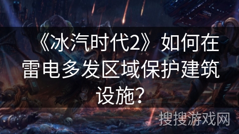 《冰汽时代2》如何在雷电多发区域保护建筑设施？
