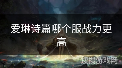爱琳诗篇哪个服战力更高