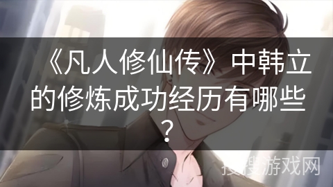 《凡人修仙传》中韩立的修炼成功经历有哪些？