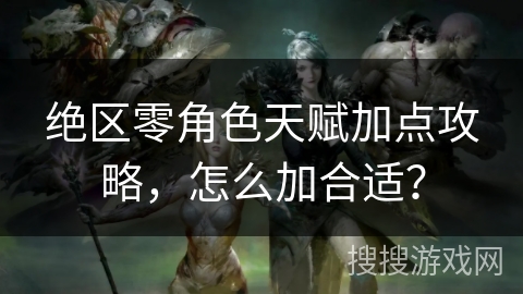 绝区零角色天赋加点攻略，怎么加合适？