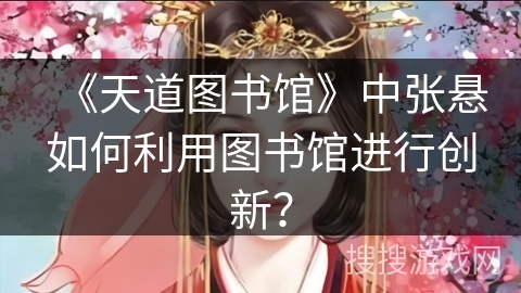 《天道图书馆》中张悬如何利用图书馆进行创新? 《天道图书馆》中张悬如何利用图书馆进行创新?
