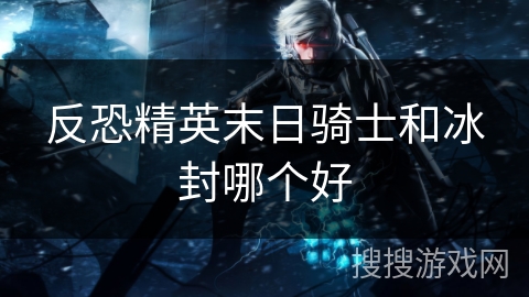反恐精英末日骑士和冰封哪个好 反恐精英末日骑士和冰封哪个好