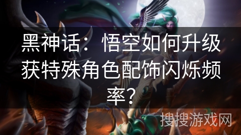 黑神话：悟空如何升级获特殊角色配饰闪烁频率？