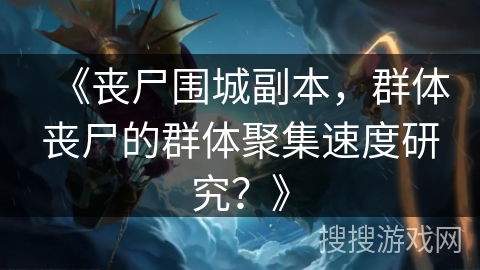 《丧尸围城副本，群体丧尸的群体聚集速度研究？》