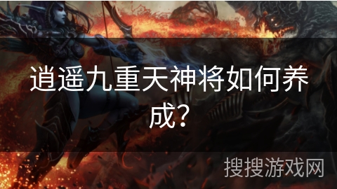 逍遥九重天神将如何养成？