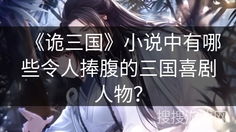 《诡三国》小说中有哪些令人捧腹的三国喜剧人物？