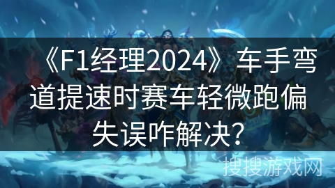 《F1经理2024》车手弯道提速时赛车轻微跑偏失误咋解决？