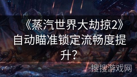 《蒸汽世界大劫掠2》自动瞄准锁定流畅度提升？