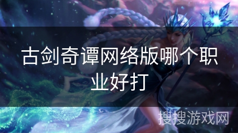 古剑奇谭网络版哪个职业好打