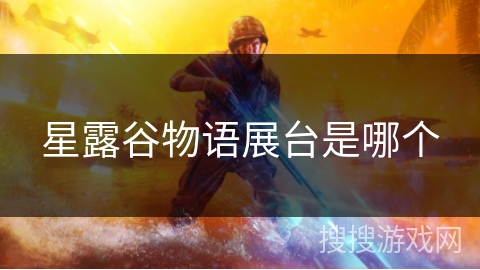 星露谷物语展台是哪个 星露谷物语展台是哪个