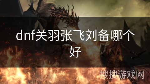 dnf关羽张飞刘备哪个好