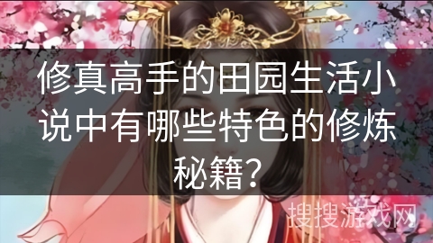 修真高手的田园生活小说中有哪些特色的修炼秘籍？