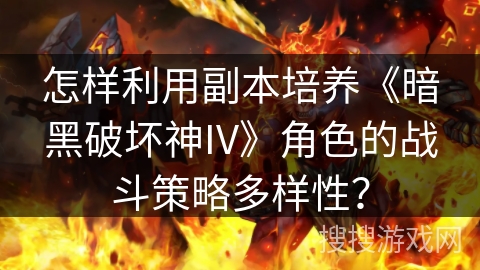 怎样利用副本培养《暗黑破坏神IV》角色的战斗策略多样性？