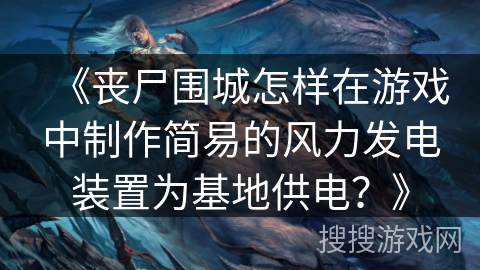 《丧尸围城怎样在游戏中制作简易的风力发电装置为基地供电？》