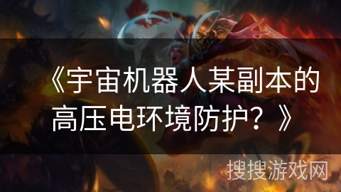 《宇宙机器人某副本的高压电环境防护？》