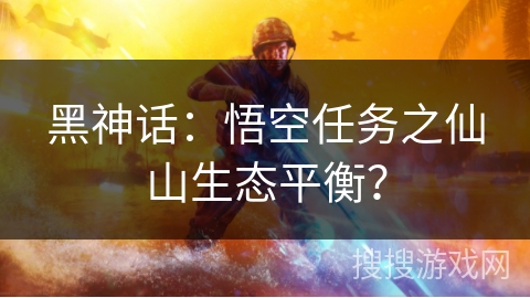 黑神话：悟空任务之仙山生态平衡？