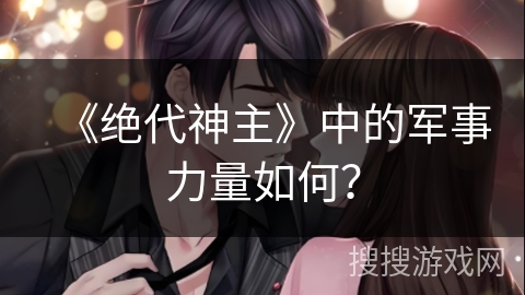 《绝代神主》中的军事力量如何？