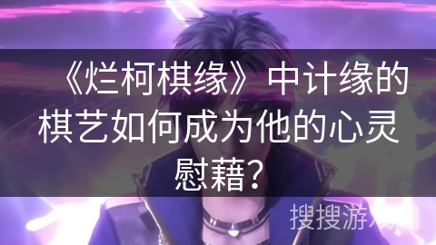 《烂柯棋缘》中计缘的棋艺如何成为他的心灵慰藉？