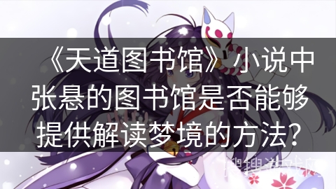 《天道图书馆》小说中张悬的图书馆是否能够提供解读梦境的方法? 《天道图书馆》小说中张悬的图书馆是否能够提供解读梦境的方法?